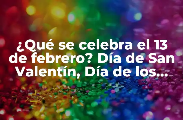 ¿qué Se Celebra el 13 de Febrero? Día de San Valentín, Día de los Enamorados o Algo Más?