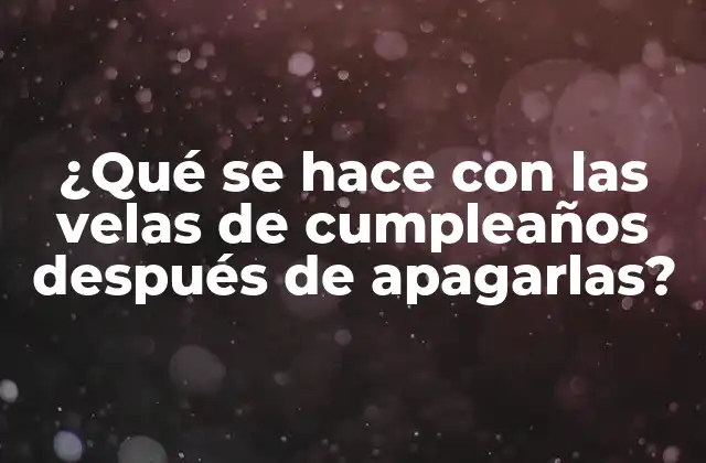 ¿qué Se Hace con las Velas de Cumpleaños Después de Apagarlas?