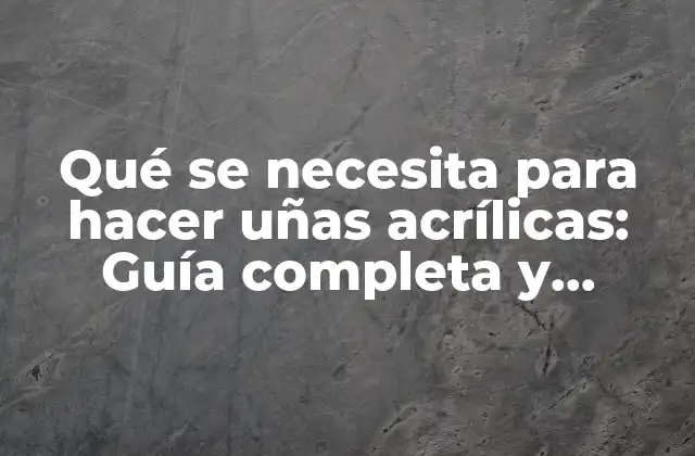 Qué Se Necesita para Hacer Uñas Acrílicas: Guía Completa y Detallada