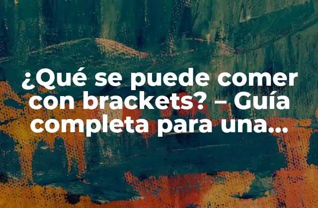 ¿qué Se Puede Comer con Brackets? – Guía Completa para una Alimentación Saludable