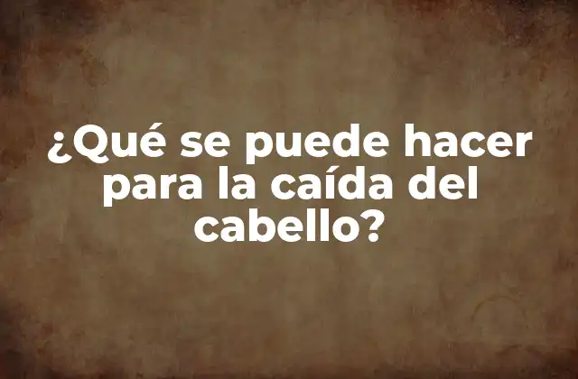 ¿qué Se Puede Hacer para la Caída Del Cabello?