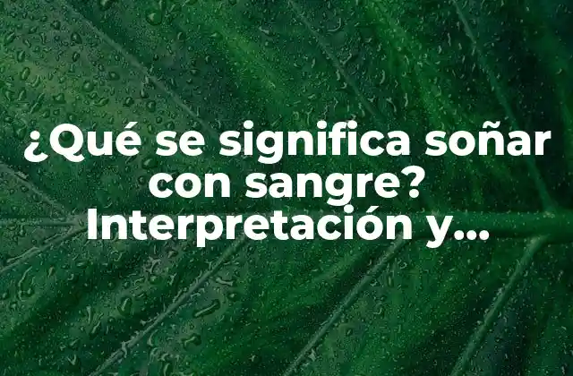 ¿qué Se Significa Soñar con Sangre? Interpretación y Significado de los Sueños de Sangre