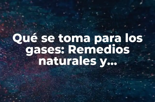 Qué Se Toma para los Gases: Remedios Naturales y Tratamientos Efectivos