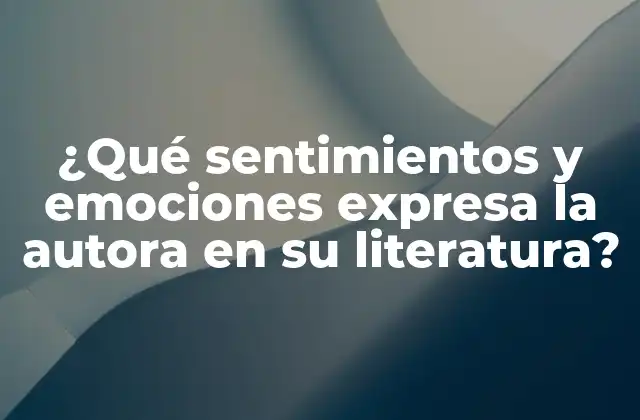¿qué Sentimientos y Emociones Expresa la Autora en Su Literatura?