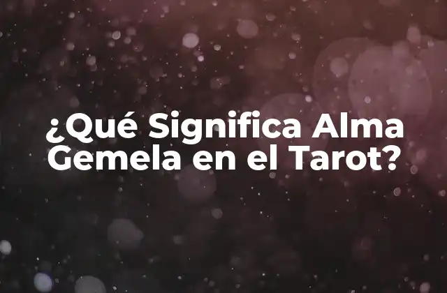 ¿qué Significa Alma Gemela en el Tarot?