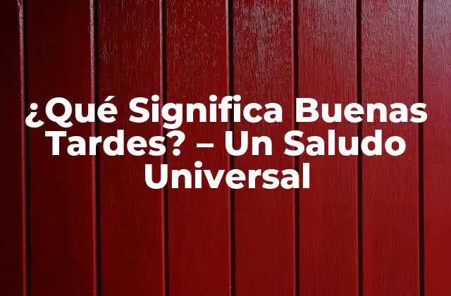 ¿qué Significa Buenas Tardes? - un Saludo Universal 2 Orígenes y Evolución de Buenas Tardes