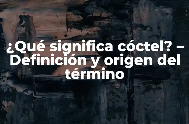 ¿qué Significa Cóctel? – Definición y Origen Del Término