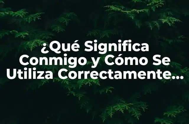 ¿qué Significa Conmigo y Cómo Se Utiliza Correctamente en Español? 2 Definición y Significado de Conmigo