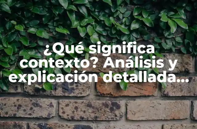 ¿qué Significa Contexto? Análisis y Explicación Detallada Del Concepto