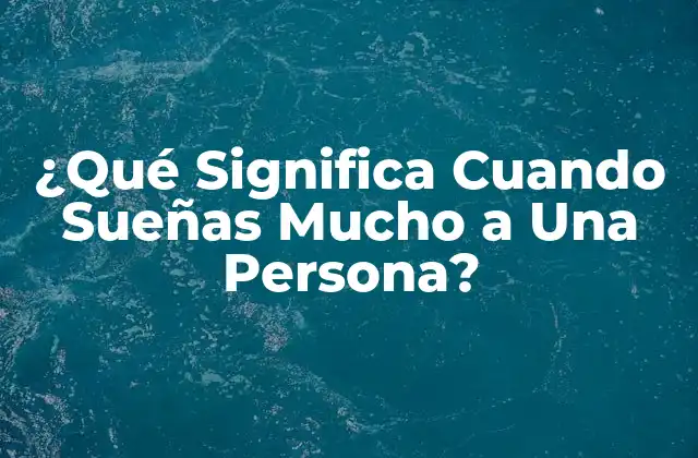 ¿qué Significa Cuando Sueñas Mucho a una Persona?