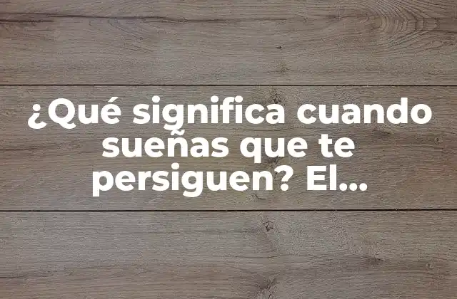 ¿qué Significa Cuando Sueñas que Te Persiguen? el Significado Detrás de la Persecución Onírica