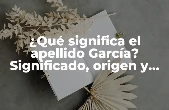 ¿qué Significa el Apellido García? Significado, Origen y Curiosidades