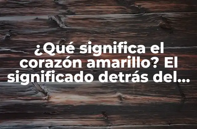 ¿qué Significa el Corazón Amarillo? el Significado Detrás Del Símbolo