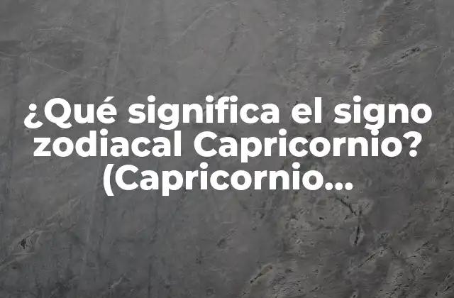 ¿qué Significa el Signo Zodiacal Capricornio? (capricornio, Significado, Características, Personalidad)