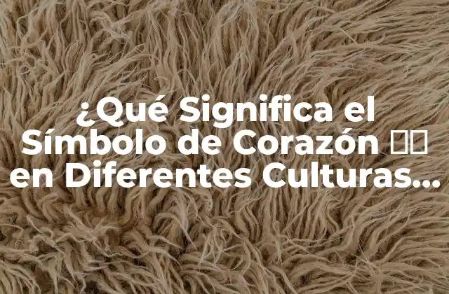 ¿qué Significa el Símbolo de Corazón ❤️ en Diferentes Culturas y Contextos?