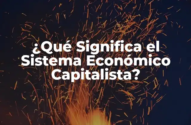 ¿qué Significa el Sistema Económico Capitalista?