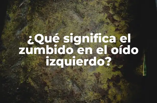 ¿qué Significa el Zumbido en el Oído Izquierdo?