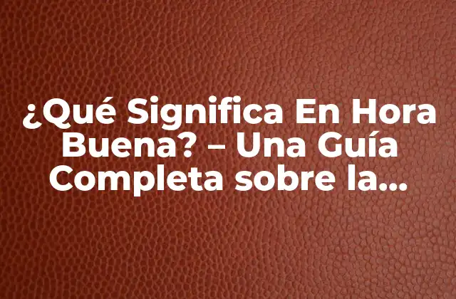 ¿qué Significa en Hora Buena? – una Guía Completa sobre la Expresión Idiomática