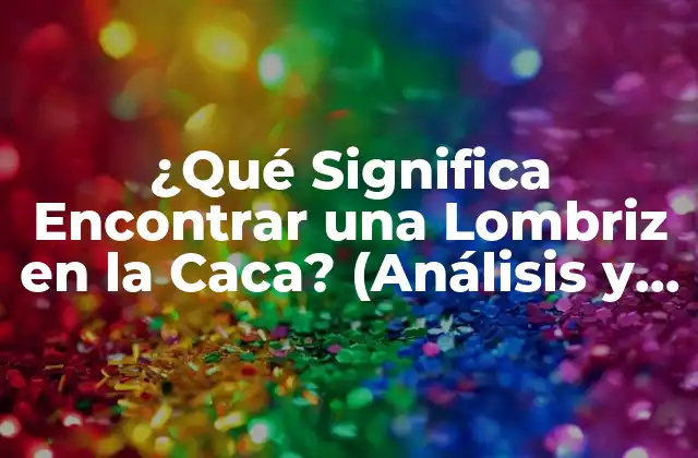¿qué Significa Encontrar una Lombriz en la Caca? (análisis y Significado)