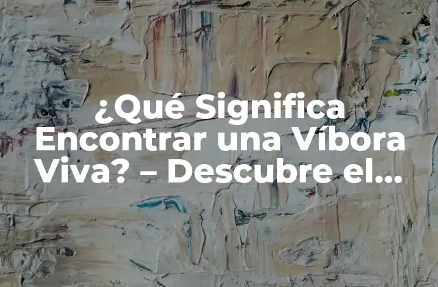¿qué Significa Encontrar una Víbora Viva? – Descubre el Simbolismo y el Impacto en Tu Vida