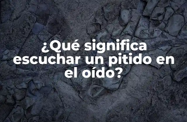 ¿qué Significa Escuchar un Pitido en el Oído?