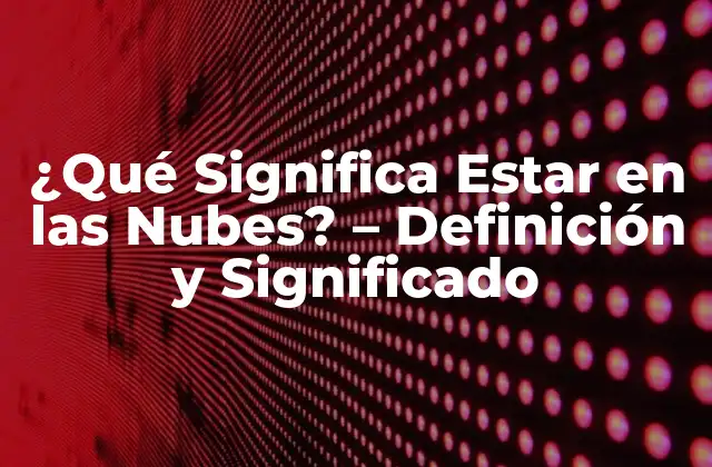 ¿qué Significa Estar en las Nubes? – Definición y Significado
