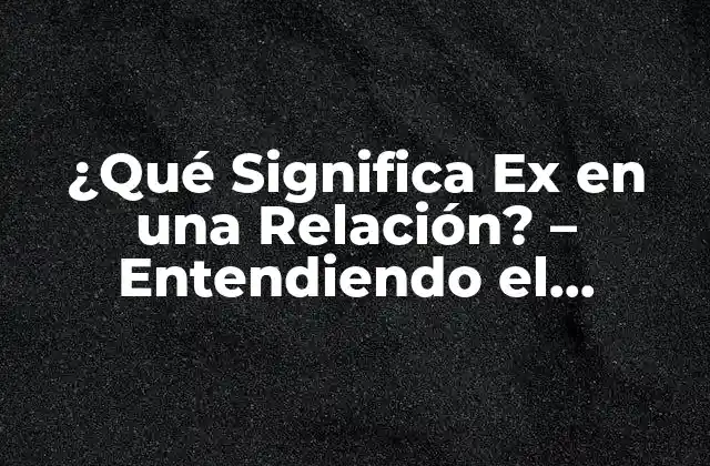 ¿qué Significa Ex en una Relación? – Entendiendo el Concepto