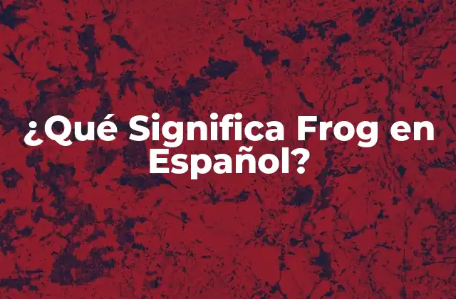 El significado literal de Frog en Español