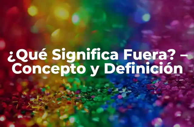 ¿qué Significa Fuera? – Concepto y Definición