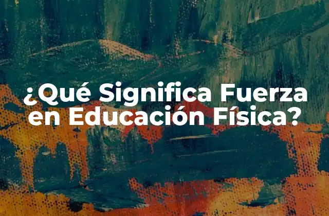 ¿qué Significa Fuerza en Educación Física?