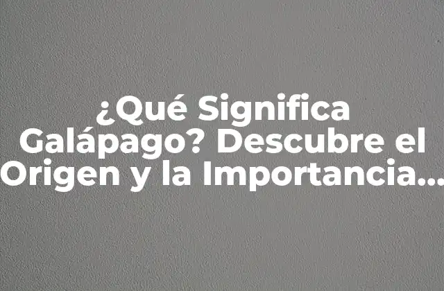 ¿qué Significa Galápago? Descubre el Origen y la Importancia de Estos Animales Únicos