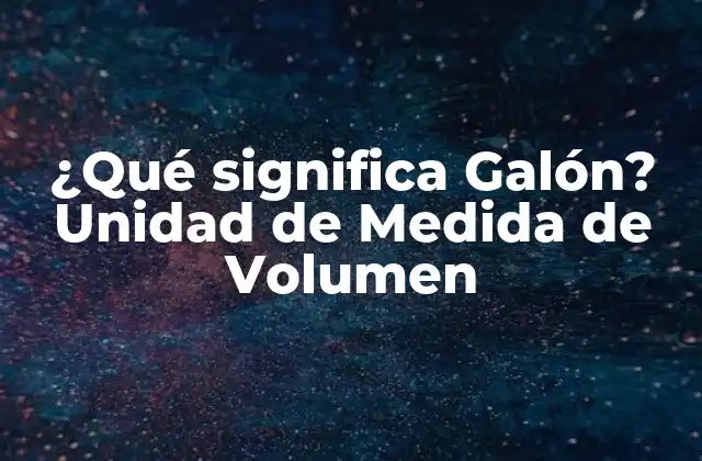 ¿qué Significa Galón? Unidad de Medida de Volumen