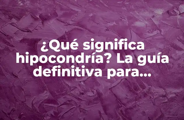 ¿qué Significa Hipocondría? la Guía Definitiva para Entender la Hipocondría y Sus Síntomas