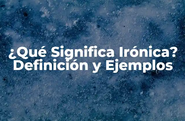 ¿qué Significa Irónica? Definición y Ejemplos 2 Definición de Ironía