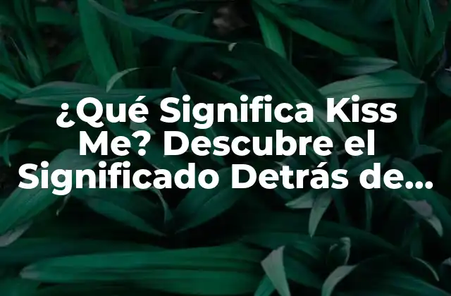 ¿qué Significa Kiss Me? Descubre el Significado Detrás de Esta Frase Romántica