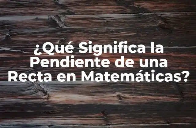 ¿qué Significa la Pendiente de una Recta en Matemáticas? 2 Definición y Fórmula de la Pendiente de una Recta