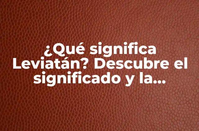 ¿qué Significa Leviatán? Descubre el Significado y la Importancia de Este Término Bíblico