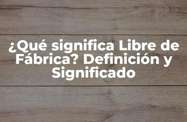 ¿qué Significa Libre de Fábrica? Definición y Significado 2 Definición de Libre de Fábrica