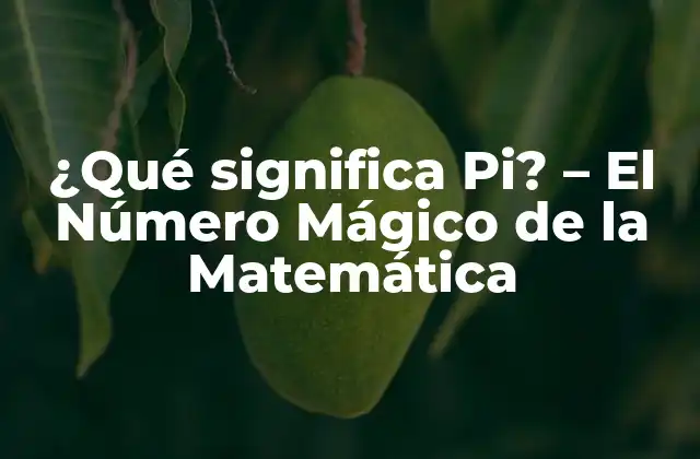 ¿qué Significa Pi? – el Número Mágico de la Matemática