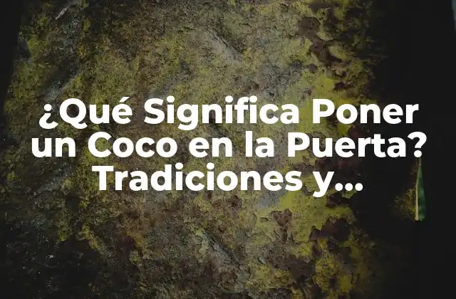 ¿qué Significa Poner un Coco en la Puerta? Tradiciones y Significados