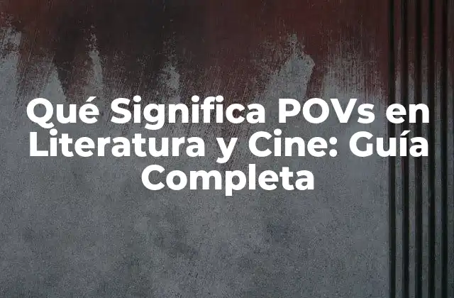 Qué Significa Povs en Literatura y Cine: Guía Completa