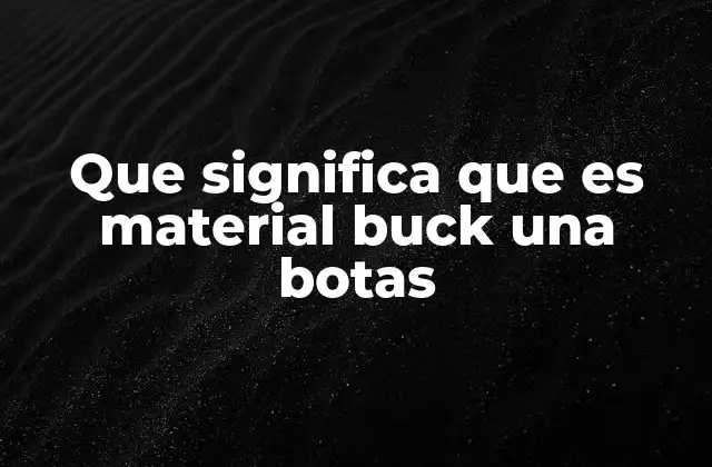 Que Significa que es Material Buck una Botas