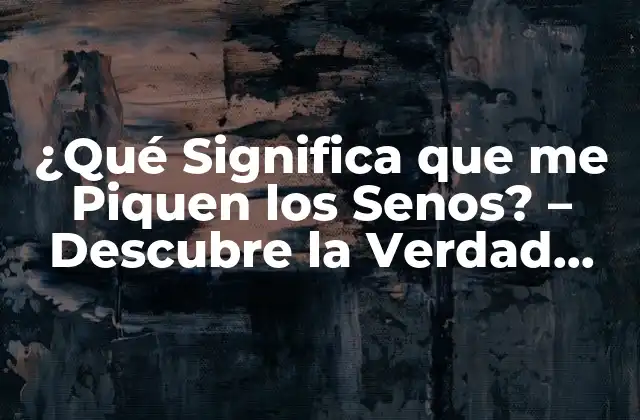 ¿qué Significa que Me Piquen los Senos? – Descubre la Verdad Detrás de Este Fenómeno