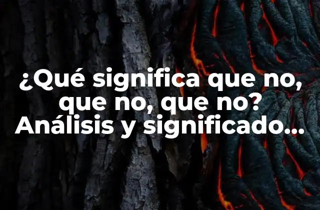 ¿qué Significa que No, que No, que No? Análisis y Significado Detrás de Esta Expresión