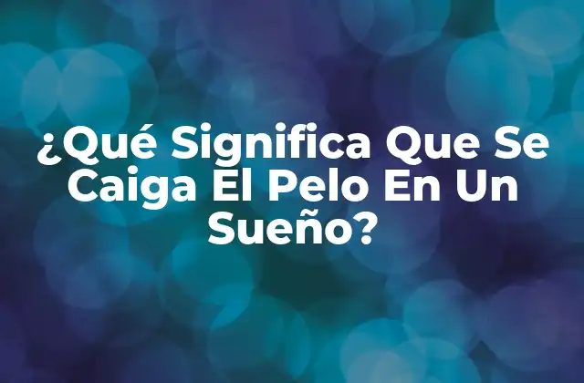¿qué Significa que Se Caiga el Pelo en un Sueño?