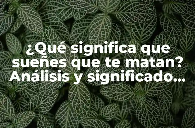¿qué Significa que Sueñes que Te Matan? Análisis y Significado de los Sueños de Muerte