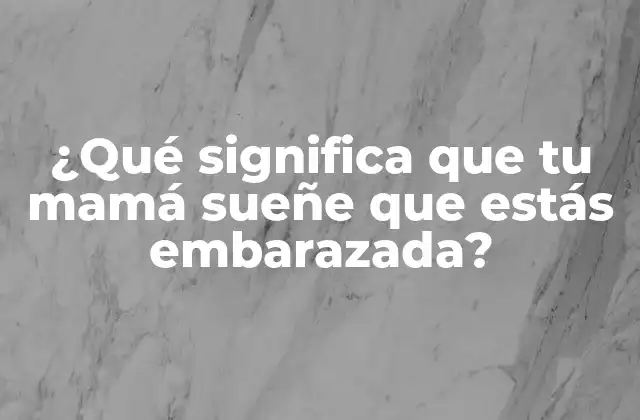 ¿qué Significa que Tu Mamá Sueñe que Estás Embarazada?