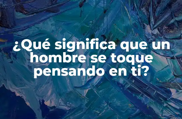 ¿qué Significa que un Hombre Se Toque Pensando en Ti?