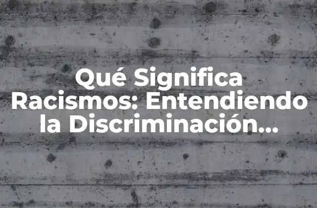 Qué Significa Racismos: Entendiendo la Discriminación Racial