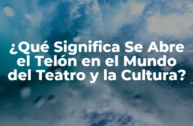 ¿qué Significa Se Abre el Telón en el Mundo Del Teatro y la Cultura?